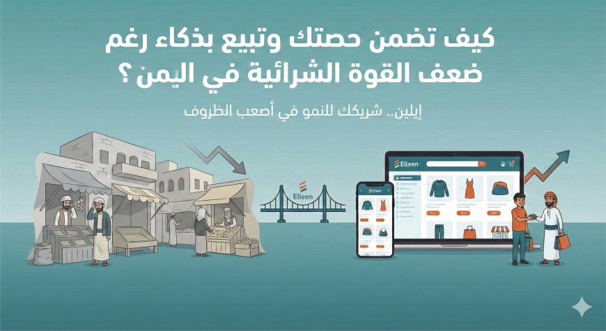 ​"السوق ميت"؟.. كيف تضمن حصتك وتبيع بذكاء رغم ضعف القوة الشرائية في اليمن؟